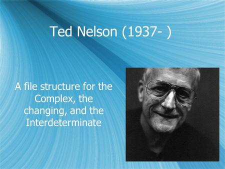 Ted Nelson (1937- ) A file structure for the Complex, the changing, and the Interdeterminate.