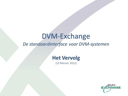 DVM-Exchange De standaardinterface voor DVM-systemen Het Vervolg (15 februari 2012)