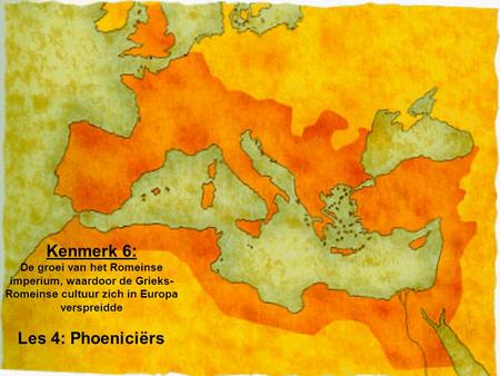 Kenmerk 6: De groei van het Romeinse imperium, waardoor de Grieks-Romeinse cultuur zich in Europa verspreidde Les 4: Phoeniciërs.