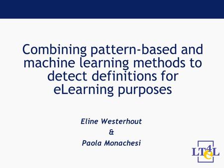Combining pattern-based and machine learning methods to detect definitions for eLearning purposes Eline Westerhout & Paola Monachesi.