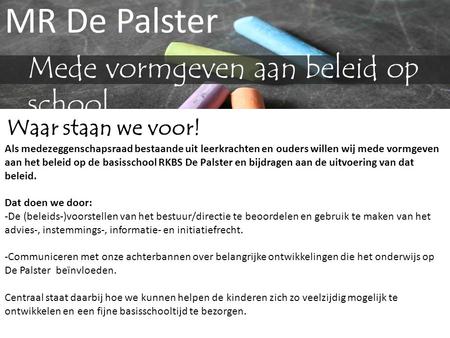 MR De Palster Mede vormgeven aan beleid op school Waar staan we voor! Als medezeggenschapsraad bestaande uit leerkrachten en ouders willen wij mede vormgeven.