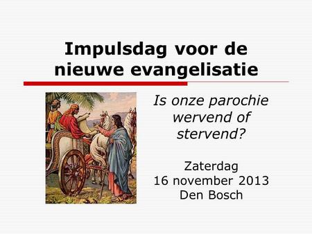 Impulsdag voor de nieuwe evangelisatie Is onze parochie wervend of stervend? Zaterdag 16 november 2013 Den Bosch.
