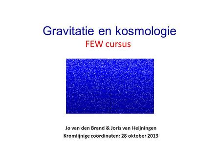 Jo van den Brand & Joris van Heijningen Kromlijnige coördinaten: 28 oktober 2013 Gravitatie en kosmologie FEW cursus.