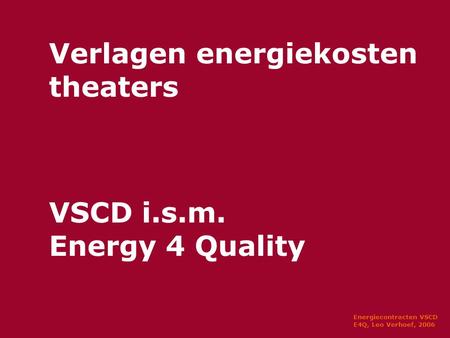 Energiecontracten VSCD E4Q, Leo Verhoef, 2006 Verlagen energiekosten theaters VSCD i.s.m. Energy 4 Quality.