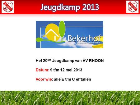 Het 20 ste Jeugdkamp van VV RHOON Datum: 9 t/m 12 mei 2013 Voor wie: alle E t/m C elftallen.