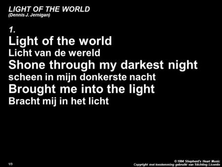 Copyright met toestemming gebruikt van Stichting Licentie © 1994 Shepherd's Heart Music 1/9 LIGHT OF THE WORLD (Dennis J. Jernigan) 1. Light of the world.