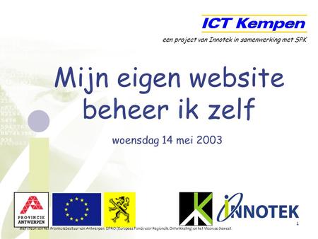 1 Mijn eigen website beheer ik zelf woensdag 14 mei 2003 een project van Innotek in samenwerking met SPK Met steun van het Provinciebestuur van Antwerpen,