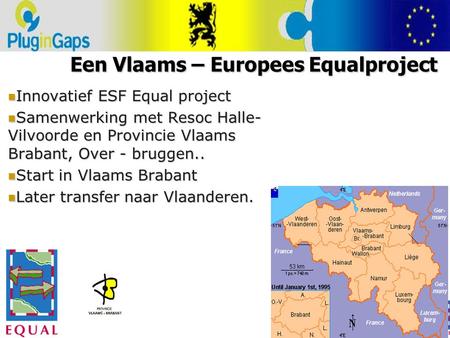 Een Vlaams – Europees Equalproject Innovatief ESF Equal project Innovatief ESF Equal project Samenwerking met Resoc Halle- Vilvoorde en Provincie Vlaams.