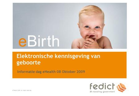 EBir th © Fedict 2009. All rights reserved Elektronische kennisgeving van geboorte Informatie dag eHealth 08 Oktober 2009.