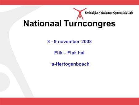 Nationaal Turncongres 8 - 9 november 2008 Flik – Flak hal ‘s-Hertogenbosch.