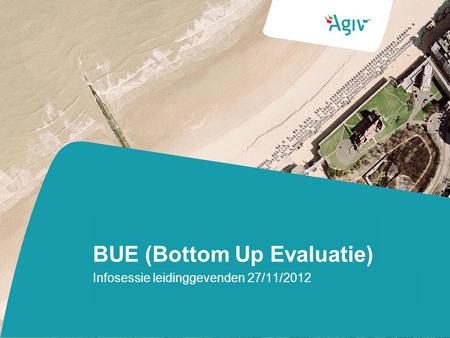 BUE (Bottom Up Evaluatie) Infosessie leidinggevenden 27/11/2012.