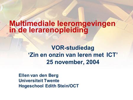 Multimediale leeromgevingen in de lerarenopleiding VOR-studiedag ‘Zin en onzin van leren met ICT’ 25 november, 2004 Ellen van den Berg Universiteit Twente.