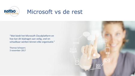 Microsoft vs de rest “Wat biedt het Microsoft Cloudplatform en hoe kan dit bijdragen aan veilig, snel en schaalbaar werken binnen elke organisatie.” Thomas.