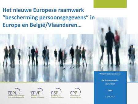 Het nieuwe Europese raamwerk “bescherming persoonsgegevens” in Europa en België/Vlaanderen… Willem Debeuckelaere De Privacyproef – deJuristen Gent 1 juni.