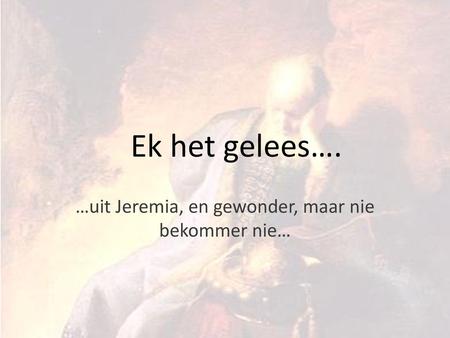 …uit Jeremia, en gewonder, maar nie bekommer nie…