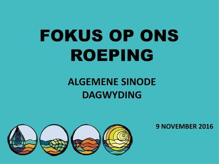 FOKUS OP ONS ROEPING ALGEMENE SINODE DAGWYDING 9 NOVEMBER 2016.