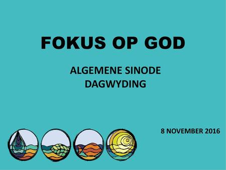 FOKUS OP GOD ALGEMENE SINODE DAGWYDING 8 NOVEMBER 2016.