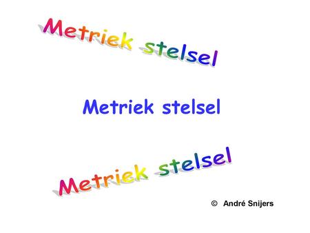 Metriek stelsel Metriek stelsel Metriek stelsel © André Snijers.