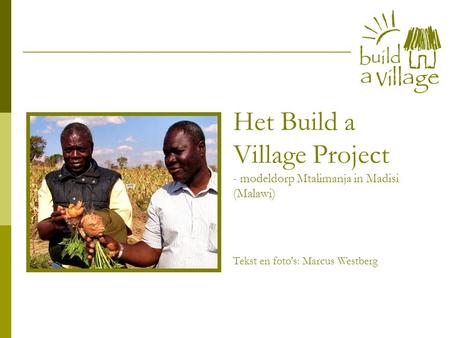 Het Build a Village Project - modeldorp Mtalimanja in Madisi (Malawi) Tekst en foto's: Marcus Westberg.