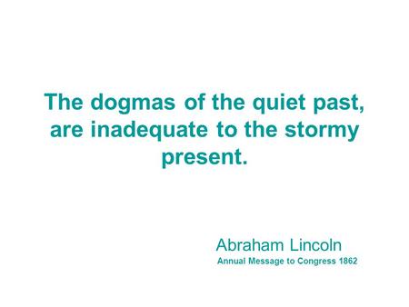 The dogmas of the quiet past, are inadequate to the stormy present.