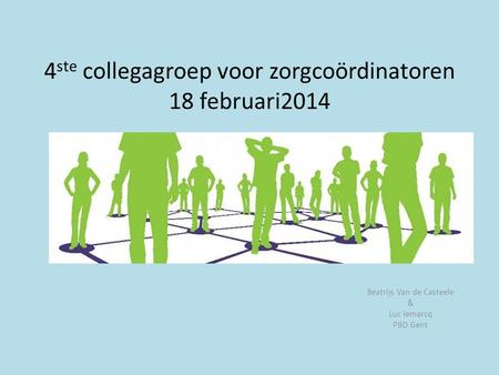 4 ste collegagroep voor zorgcoördinatoren 18 februari2014 Beatrijs Van de Casteele & Luc lemarcq PBD Gent.