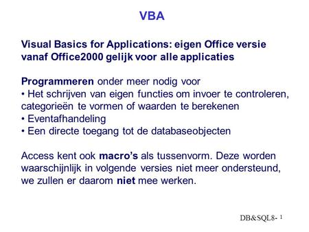 DB&SQL8- 1 VBA Visual Basics for Applications: eigen Office versie vanaf Office2000 gelijk voor alle applicaties Programmeren onder meer nodig voor Het.