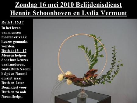 Zondag 16 mei 2010 Belijdenisdienst  Hennie Schoonhoven en Lydia Vermunt Ruth 1: 16,17 In het leven van mensen moeten.