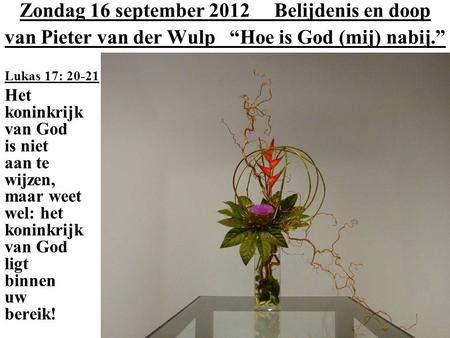 Zondag 16 september 2012 Belijdenis en doop van Pieter van der Wulp “Hoe is God (mij) nabij.” Lukas 17: 20-21 Het koninkrijk van God is niet aan te wijzen,