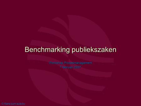 © Kars cum suis bv Benchmarking publiekszaken Workshop Procesmanagement 7 februari 2007.