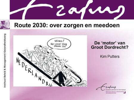 Route 2030: over zorgen en meedoen De ‘motor’ van Groot Dordrecht? Kim Putters.