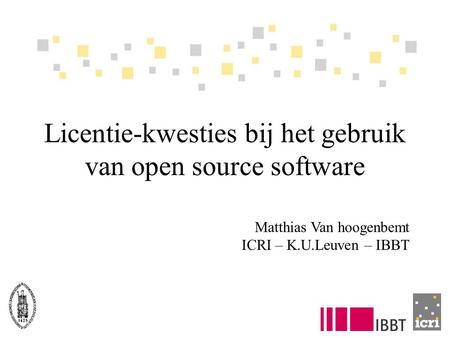Licentie-kwesties bij het gebruik van open source software Matthias Van hoogenbemt ICRI – K.U.Leuven – IBBT.