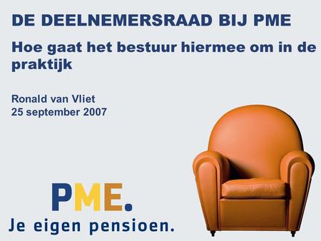1 DE DEELNEMERSRAAD BIJ PME Hoe gaat het bestuur hiermee om in de praktijk Ronald van Vliet 25 september 2007.