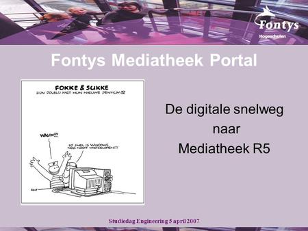Studiedag Engineering 5 april 2007 Fontys Mediatheek Portal De digitale snelweg naar Mediatheek R5.