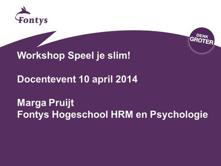 Workshop Speel je slim! Docentevent 10 april 2014 Marga Pruijt Fontys Hogeschool HRM en Psychologie.