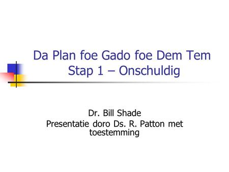 Da Plan foe Gado foe Dem Tem Stap 1 – Onschuldig Dr. Bill Shade Presentatie doro Ds. R. Patton met toestemming.