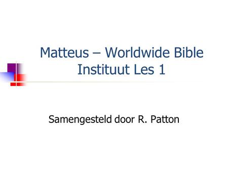 Matteus – Worldwide Bible Instituut Les 1 Samengesteld door R. Patton.