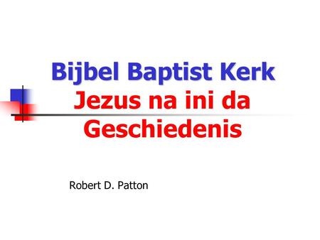 Bijbel Baptist Kerk Bijbel Baptist Kerk Jezus na ini da Geschiedenis Robert D. Patton.