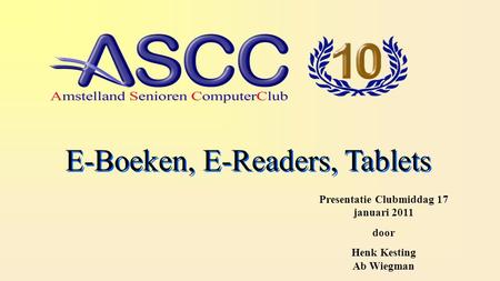 E-Boeken, E-Readers, Tablets Presentatie Clubmiddag 17 januari 2011 door Henk Kesting Ab Wiegman.