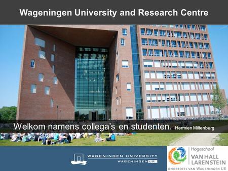 Welkom namens collega’s en studenten. Hermien Miltenburg Wageningen University and Research Centre.
