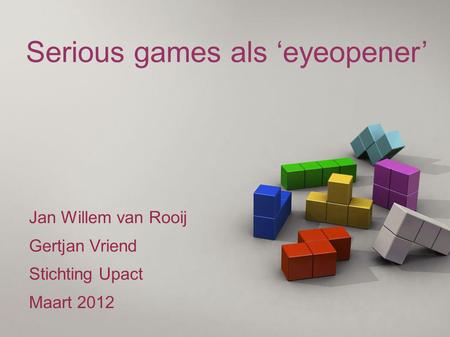 Serious games als ‘eyeopener’ Jan Willem van Rooij Gertjan Vriend Stichting Upact Maart 2012.