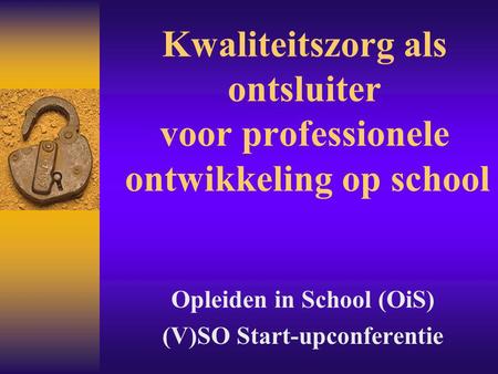 Kwaliteitszorg als ontsluiter voor professionele ontwikkeling op school Opleiden in School (OiS) (V)SO Start-upconferentie.