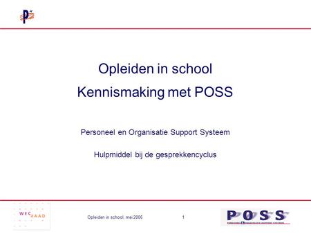 Opleiden in school, mei 20061 Opleiden in school Kennismaking met POSS Personeel en Organisatie Support Systeem Hulpmiddel bij de gesprekkencyclus.