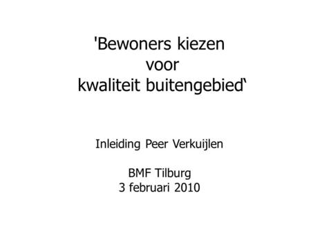 'Bewoners kiezen voor kwaliteit buitengebied‘ Inleiding Peer Verkuijlen BMF Tilburg 3 februari 2010.