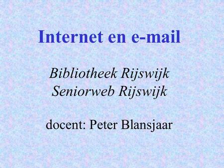 Internet en e-mail Bibliotheek Rijswijk Seniorweb Rijswijk docent: Peter Blansjaar.