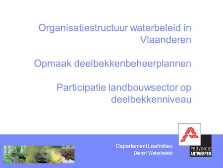 Departement Leefmilieu Dienst Waterbeleid Organisatiestructuur waterbeleid in Vlaanderen Opmaak deelbekkenbeheerplannen Participatie landbouwsector op.