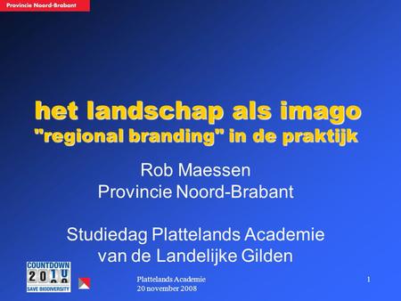 1Plattelands Academie 20 november 2008 het landschap als imago regional branding in de praktijk Rob Maessen Provincie Noord-Brabant Studiedag Plattelands.