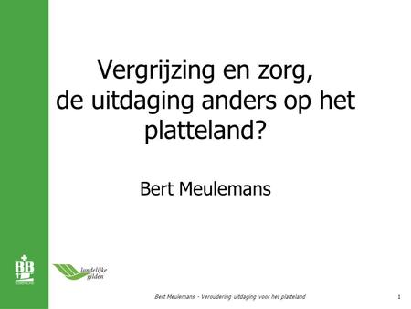 Vergrijzing en zorg, de uitdaging anders op het platteland? Bert Meulemans 1Bert Meulemans - Veroudering uitdaging voor het platteland.