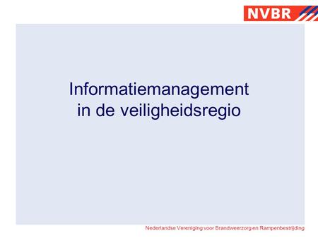 Nederlandse Vereniging voor Brandweerzorg en Rampenbestrijding Informatiemanagement in de veiligheidsregio.