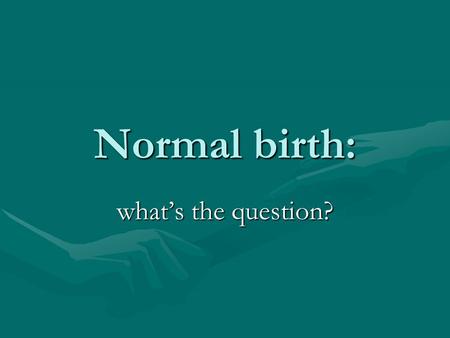 Normal birth: what’s the question?.