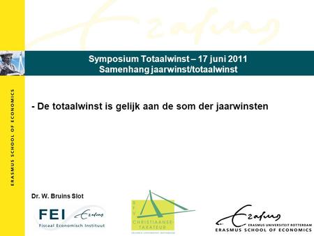 Symposium Totaalwinst – 17 juni 2011 Samenhang jaarwinst/totaalwinst - De totaalwinst is gelijk aan de som der jaarwinsten Dr. W. Bruins Slot.